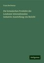 Franz Buchenau: Die botanischen Produkte der Londoner internationalen Industrie-Ausstellung: ein Bericht, Buch