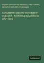 England International Exhibition 1862 : London: Amtlicher Bericht über die Industrie- und Kunst- Ausstellung zu London im Jahre 1862, Buch