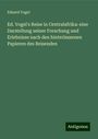 Eduard Vogel: Ed. Vogel's Reise in Centralafrika: eine Darstellung seiner Forschung und Erlebnisse nach den hinterlassenen Papieren des Reisenden, Buch