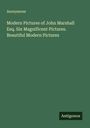 Anonymous: Modern Pictures of John Marshall Esq. Six Magnificent Pictures. Beautiful Modern Pictures, Buch