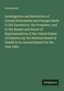 Anonymous: Investigation and Refutation of Certain Statements and Charges Made to His Excellency, the President, and to the Senate and House of Representatives of the United States of America, by the National Board of Health in its Annual Report for the Year 1882, Buch