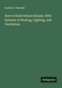 Gurdon P. Randall: How to Build School Houses. With Systems of Heating, Lighting, and Ventilation, Buch