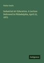 Walter Smith: Industrial Art Education. A Lecture Delivered in Philadelphia, April 23, 1875, Buch