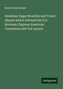 Henry Alvin Brown: Hawaiian Sugar Bounties and Treaty Abuses which Defraud the U.S. Revenue, Oppress American Consumers and Tax-payers, Buch