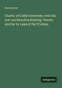 Anonymous: Charter of Colby University, with the Acts and Resolves Relating Thereto and the by Laws of the Trustees, Buch