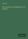 John Hall: Four Lectures on the Religious Use of Property., Buch