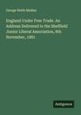 George Webb Medley: England Under Free Trade. An Address Delivered to the Sheffield Junior Liberal Association, 8th November, 1881, Buch