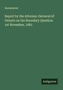 Anonymous: Report by the Attorney-Gerneral of Ontario on the Boundary Question. 1st November, 1881, Buch