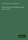 United States Dept. Of Agriculture: Report upon the condition of crops, June 1, 1878, Buch