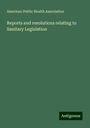 American Public Health Association: Reports and resolutions relating to Sanitary Legislation, Buch