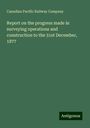 Canadian Pacific Railway Company: Report on the progress made in surveying operations and construction to the 31st December, 1877, Buch