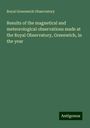 Royal Greenwich Observatory: Results of the magnetical and meteorological observations made at the Royal Observatory, Greenwich, in the year, Buch