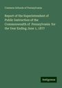 Common Schools of Pennsylvania: Report of the Superintendent of Public Instruction of the Commonwealth of Pennsylvania for the Year Ending June 1, 1877, Buch