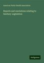 American Public Health Association: Reports and resolutions relating to Sanitary Legislation, Buch