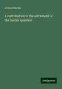 Arthur Charles: A contribution to the settlement of the burials question, Buch