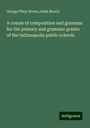 George Pliny Brown: A course of composition and grammar for the primary and grammar grades of the Indianapolis public schools, Buch