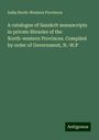 India North-Western Provinces: A catalogue of Sanskrit manuscripts in private libraries of the North-western Provinces. Compiled by order of Government, N.-W.P, Buch