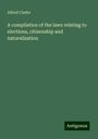 Alfred Clarke: A compilation of the laws relating to elections, citizenship and naturalization, Buch