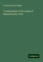 Carroll Davidson Wright: A compendium of the census of Massachusetts: 1875, Buch