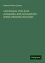 William Phineas Upham: A brief history of the art of stenography, with a proposed new system of phonetic short-hand, Buch