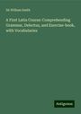 William Smith: A First Latin Course: Comprehending Grammar, Delectus, and Exercise-book, with Vocabularies, Buch