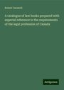 Robert Carswell: A catalogue of law books prepared with especial reference to the requirements of the legal profession of Canada, Buch