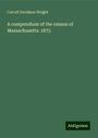 Carroll Davidson Wright: A compendium of the census of Massachusetts: 1875, Buch