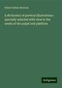 Robert Aitken Bertram: A dictionary of poetical illustrations : specially selected with view to the needs of the pulpit and platform, Buch