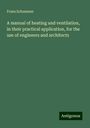 Franz Schumann: A manual of heating and ventilation, in their practical application, for the use of engineers and architects, Buch