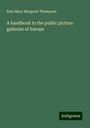 Kate Mary Margaret Thompson: A handbook to the public picture galleries of Europe, Buch