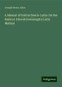 Joseph Henry Allen: A Manual of Instruction in Latin: On the Basis of Allen & Greenough's Latin Method, Buch