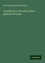 Kate Mary Margaret Thompson: A handbook to the public picture galleries of Europe, Buch