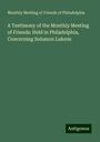 Monthly Meeting of Friends of Philadelphia: A Testimony of the Monthly Meeting of Friends: Held in Philadelphia, Concerning Solomon Lukens, Buch