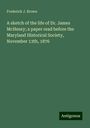 Frederick J. Brown: A sketch of the life of Dr. James McHenry; a paper read before the Maryland Historical Society, November 13th, 1876, Buch