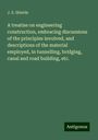 J. E. Shields: A treatise on engineering construction, embracing discussions of the principles involved, and descriptions of the material employed, in tunnelling, bridging, canal and road building, etc., Buch