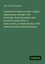 John Thomas Fanning: A practical treatise on water-supply engineering: relating to the hydrology, hydrodynamics, and practical construction of water-works, in North America. With numerous tables and illustrations, Buch