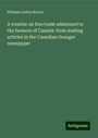 William Linton Brown: A treatise on free trade addressed to the farmers of Canada: from leading articles in the Canadian Granger newspaper, Buch