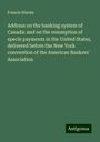 Francis Hincks: Address on the banking system of Canada: and on the resumption of specie payments in the United States, delivered before the New York convention of the American Bankers' Association, Buch