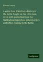 Edward Cotton: A voice from Waterloo; a history of the battle fought on the 18th June, 1815, with a selection from the Wellington dispatches, general orders and letters relating to the battle, Buch