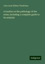 John Louis William Thudichum: A treatise on the pathology of the urine; including a complete guide to its analysis, Buch