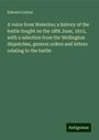 Edward Cotton: A voice from Waterloo; a history of the battle fought on the 18th June, 1815, with a selection from the Wellington dispatches, general orders and letters relating to the battle, Buch