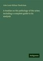 John Louis William Thudichum: A treatise on the pathology of the urine; including a complete guide to its analysis, Buch