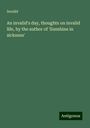 Invalid: An invalid's day, thoughts on invalid life, by the author of 'Sunshine in sickness', Buch