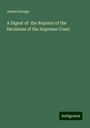 James George: A Digest of the Reports of the Decisions of the Supreme Court, Buch