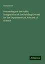 Anonymous: Proceedings at the Public Inauguration of the Building Erected for the Departments of Arts and of Science, Buch