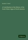 Horatio C. Wood: A Contribution to the History of the Fresh-Water Algae of North America, Buch