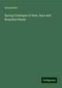 Anonymous: Spring Catalogue of New, Rare and Beautiful Plants, Buch