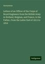 Anonymous: Letters of an Officer of the Corps of Royal Engineers from the British Army in Holland, Belgium, and France, to his Father, From the Latter End of 1813 to 1816, Buch