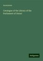 Anonymous: Anonymous: Catalogue of the Library of the Parliament of Ont, Buch