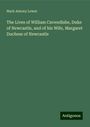 Mark Antony Lower: The Lives of William Cavendishe, Duke of Newcastle, and of his Wife, Margaret Duchess of Newcastle, Buch